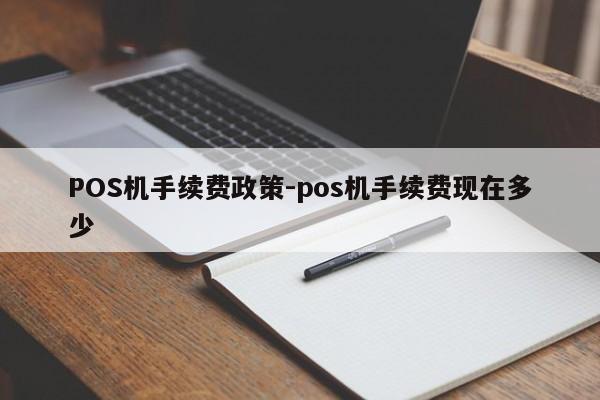 连州POS机手续费政策-pos机手续费现在多少